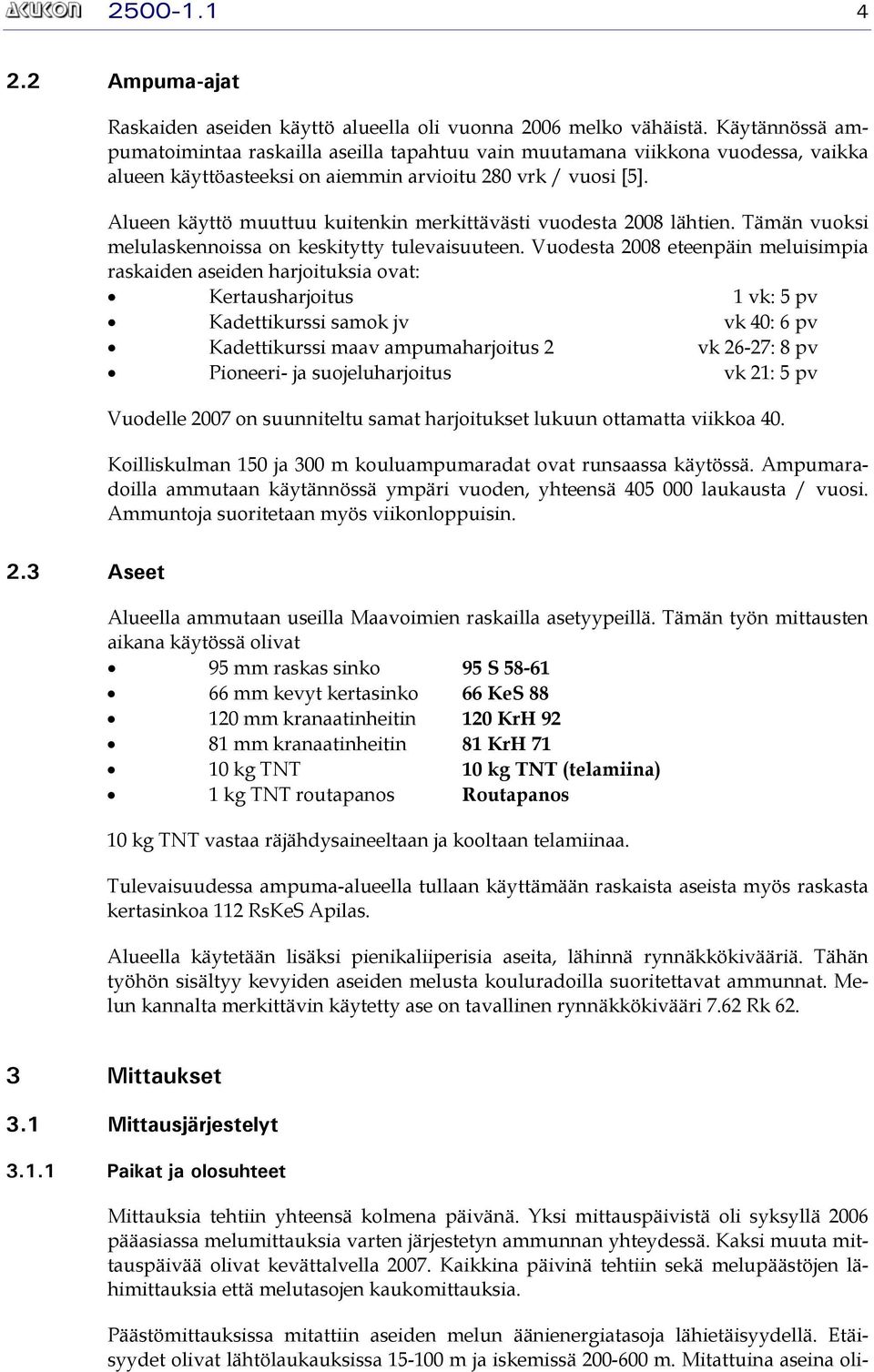 Alueen käyttö muuttuu kuitenkin merkittävästi vuodesta 2008 lähtien. Tämän vuoksi melulaskennoissa on keskitytty tulevaisuuteen.