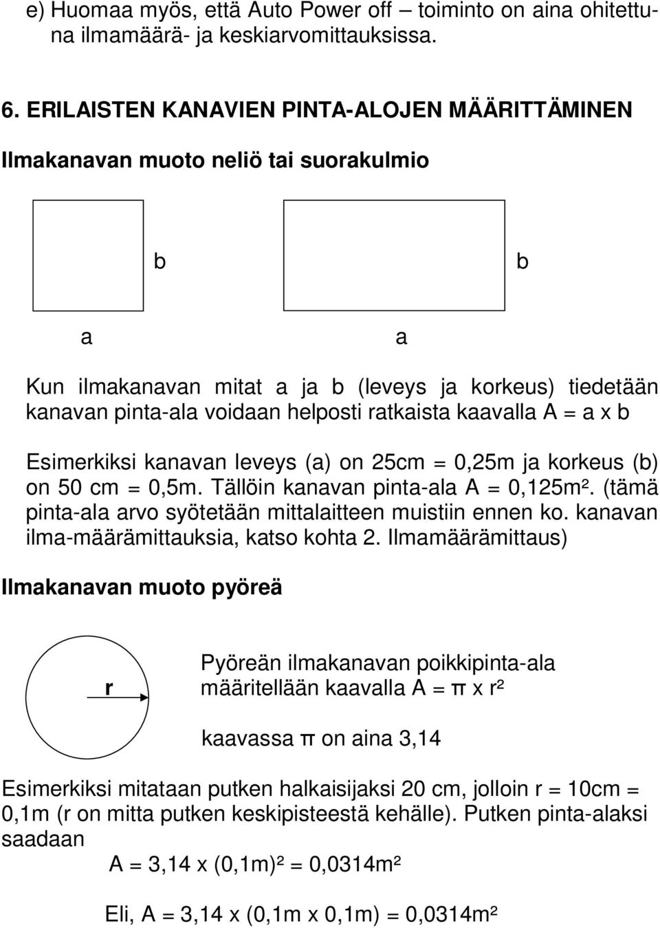 kaavalla A = a x b Esimerkiksi kanavan leveys (a) on 25cm = 0,25m ja korkeus (b) on 50 cm = 0,5m. Tällöin kanavan pinta-ala A = 0,125m². (tämä pinta-ala arvo syötetään mittalaitteen muistiin ennen ko.