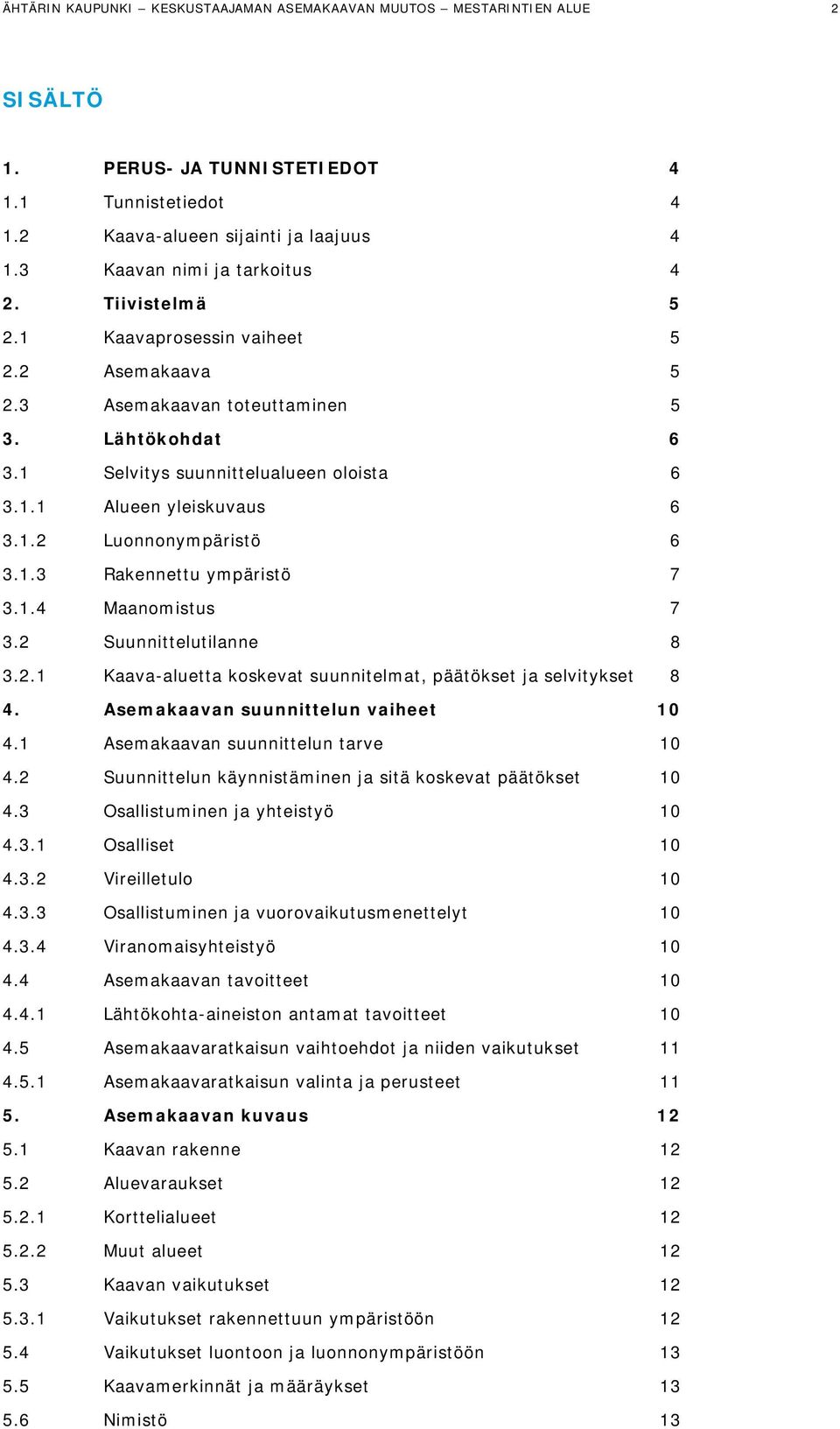1.2 Luonnonympäristö 6 3.1.3 Rakennettu ympäristö 7 3.1.4 Maanomistus 7 3.2 Suunnittelutilanne 8 3.2.1 Kaava-aluetta koskevat suunnitelmat, päätökset ja selvitykset 8 4.