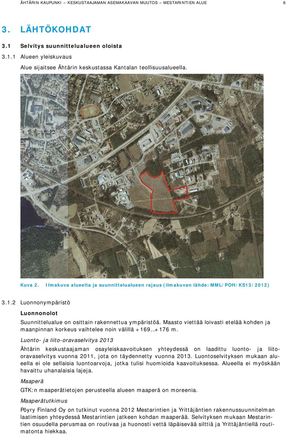 Maasto viettää loivasti etelää kohden ja maanpinnan korkeus vaihtelee noin välillä +169 +176 m.