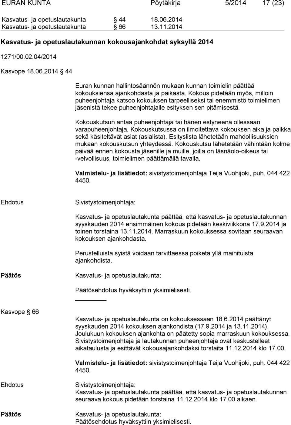 Kokous pidetään myös, milloin puheenjohtaja katsoo kokouksen tarpeelliseksi tai enemmistö toimielimen jäsenistä tekee puheenjohtajalle esityksen sen pitämisestä.