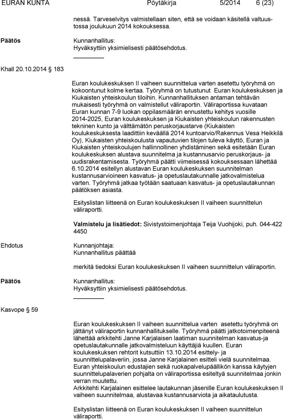 Työryhmä on tutustunut Euran koulukeskuksen ja Kiukaisten yhteiskoulun tiloihin. Kunnanhallituksen antaman tehtävän mukaisesti työryhmä on valmistellut väliraportin.