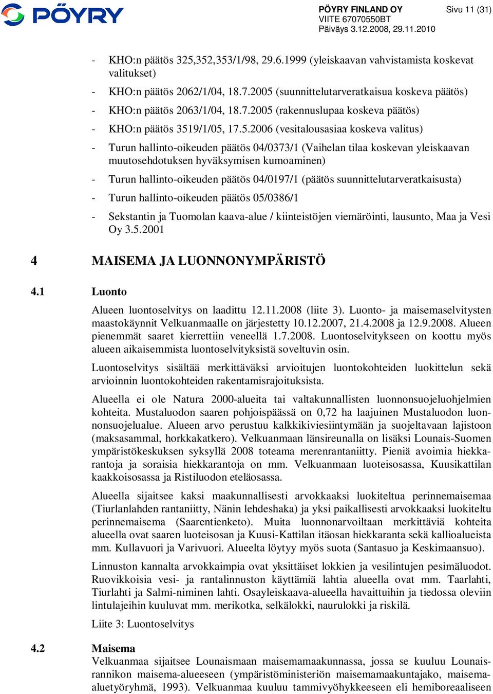 hallinto-oikeuden päätös 04/0373/1 (Vaihelan tilaa koskevan yleiskaavan muutosehdotuksen hyväksymisen kumoaminen) - Turun hallinto-oikeuden päätös 04/0197/1 (päätös suunnittelutarveratkaisusta) -
