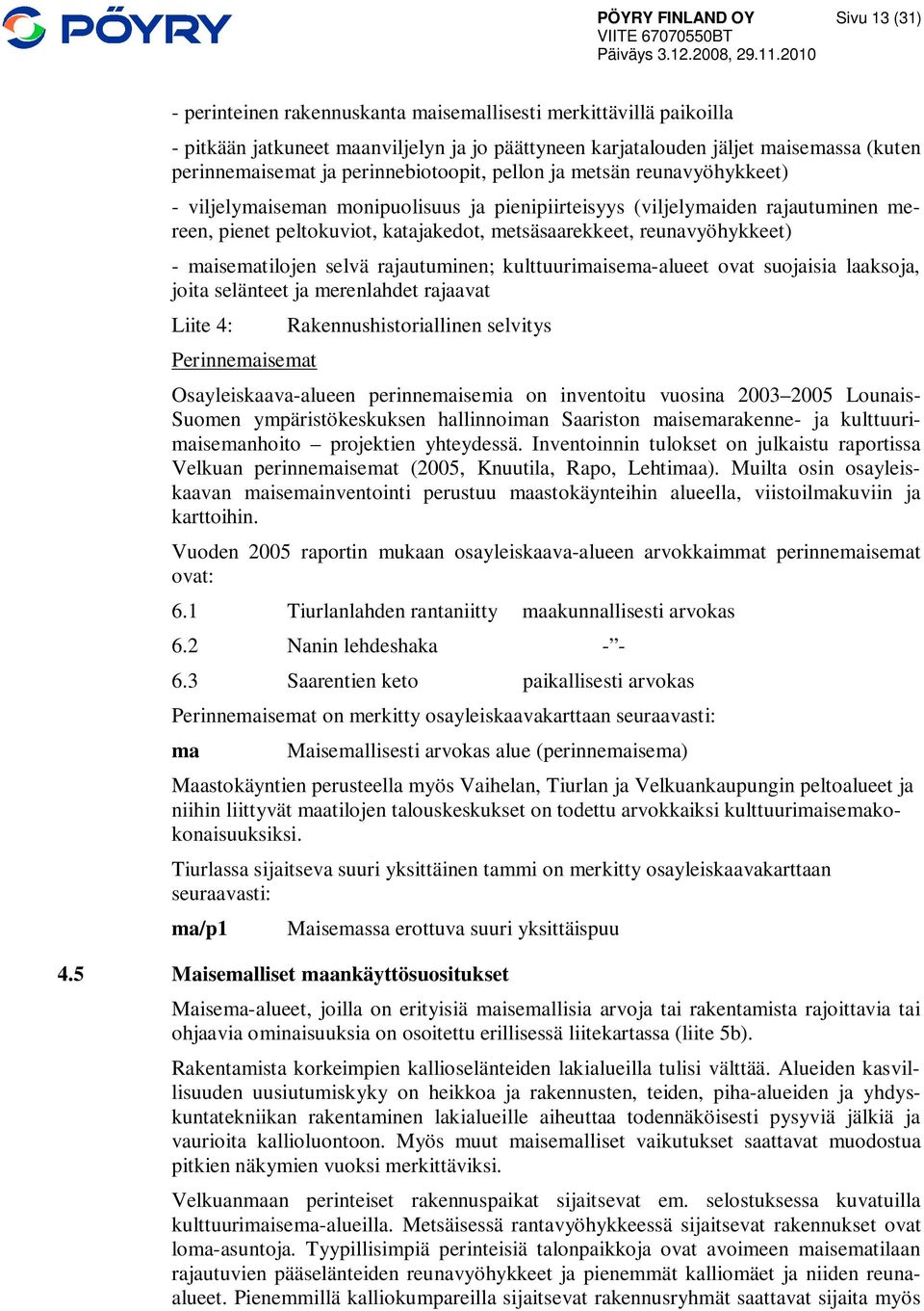 metsäsaarekkeet, reunavyöhykkeet) - maisematilojen selvä rajautuminen; kulttuurimaisema-alueet ovat suojaisia laaksoja, joita selänteet ja merenlahdet rajaavat Liite 4: Perinnemaisemat