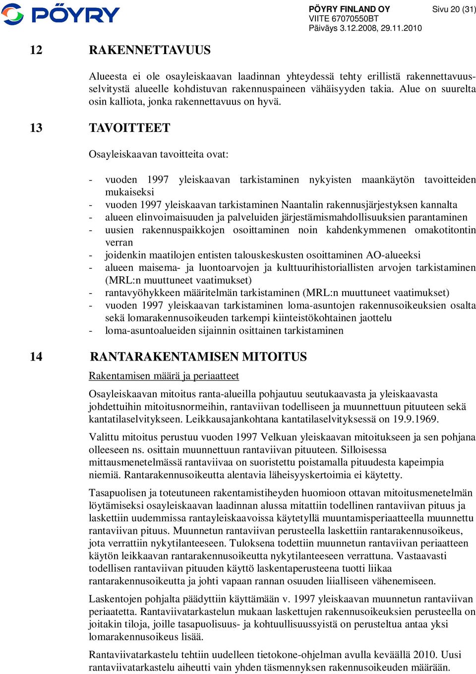13 TAVOITTEET Osayleiskaavan tavoitteita ovat: - vuoden 1997 yleiskaavan tarkistaminen nykyisten maankäytön tavoitteiden mukaiseksi - vuoden 1997 yleiskaavan tarkistaminen Naantalin