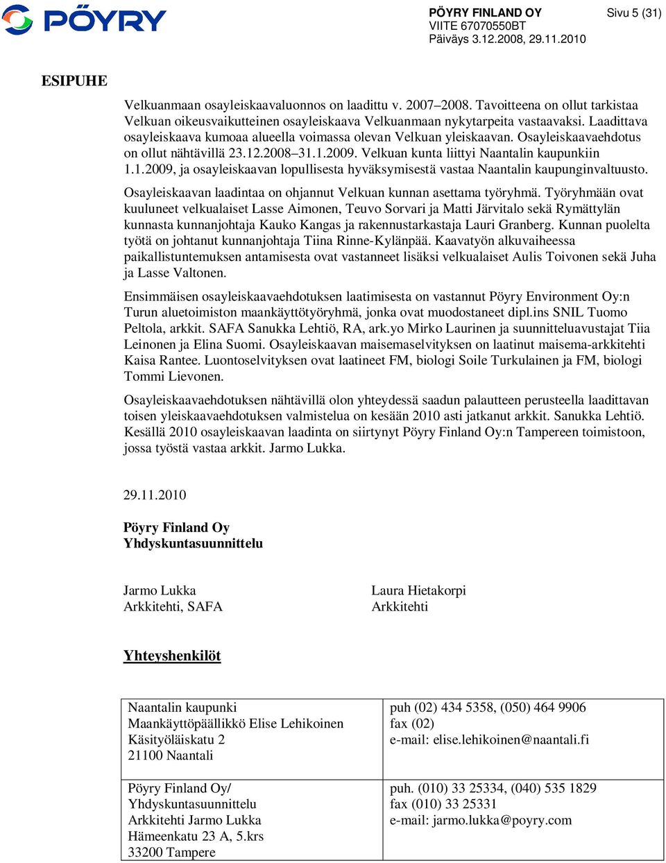 Osayleiskaavaehdotus on ollut nähtävillä 23.12.2008 31.1.2009. Velkuan kunta liittyi Naantalin kaupunkiin 1.1.2009, ja osayleiskaavan lopullisesta hyväksymisestä vastaa Naantalin kaupunginvaltuusto.