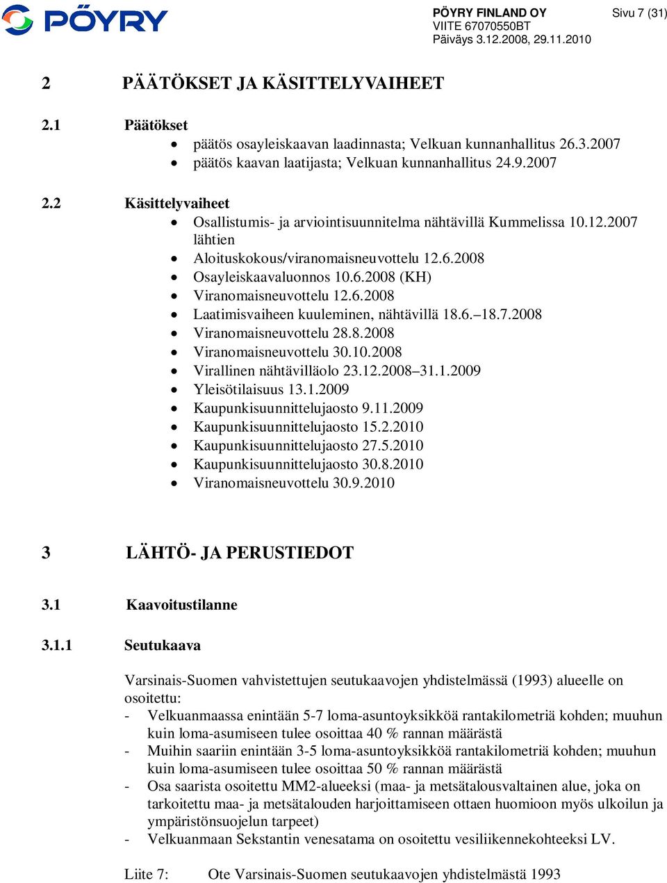 6.2008 Laatimisvaiheen kuuleminen, nähtävillä 18.6. 18.7.2008 Viranomaisneuvottelu 28.8.2008 Viranomaisneuvottelu 30.10.2008 Virallinen nähtävilläolo 23.12.2008 31.1.2009 Yleisötilaisuus 13.1.2009 Kaupunkisuunnittelujaosto 9.