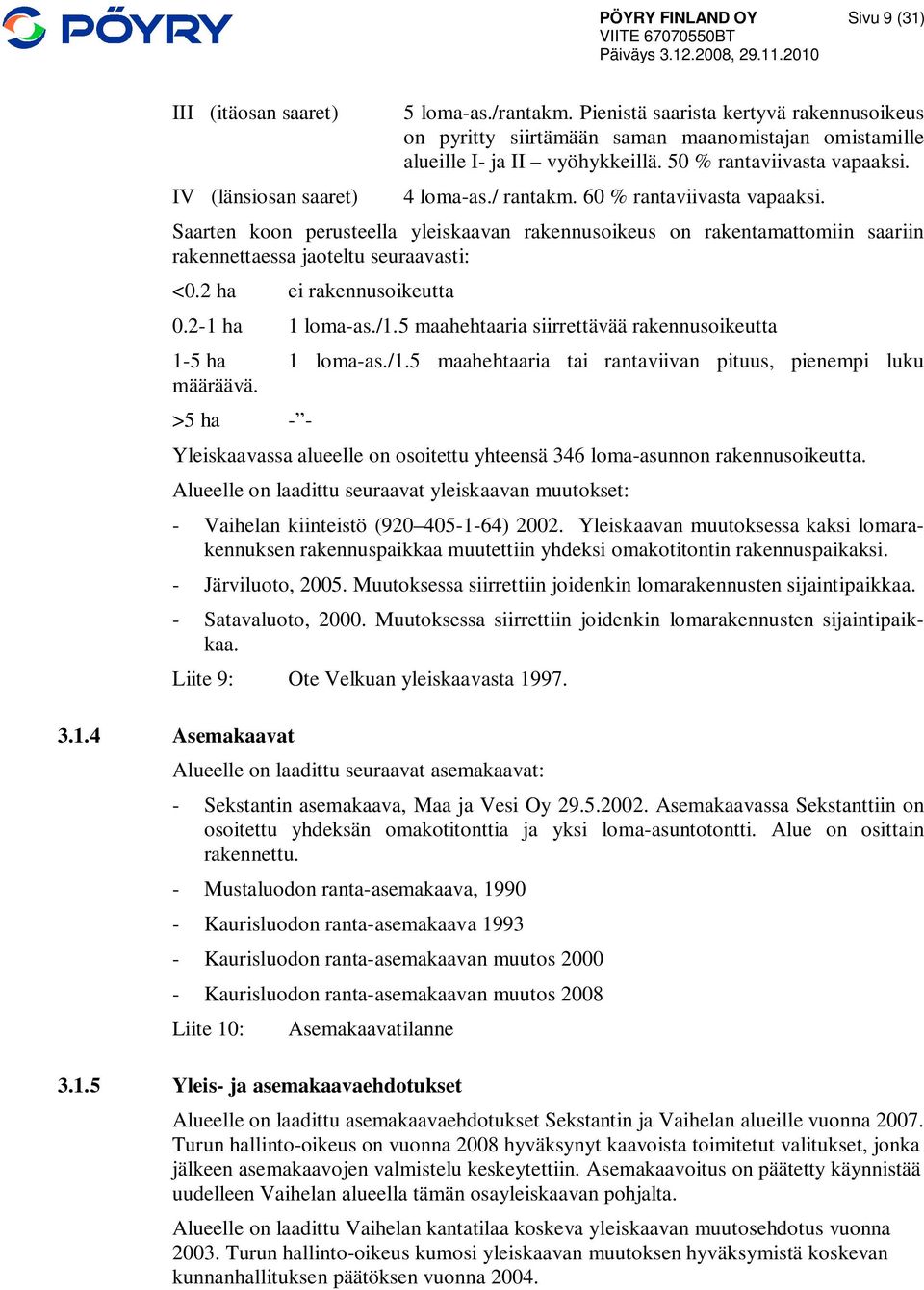 60 % rantaviivasta vapaaksi. Saarten koon perusteella yleiskaavan rakennusoikeus on rakentamattomiin saariin rakennettaessa jaoteltu seuraavasti: <0.2 ha ei rakennusoikeutta 0.2-1 ha 1 loma-as./1.