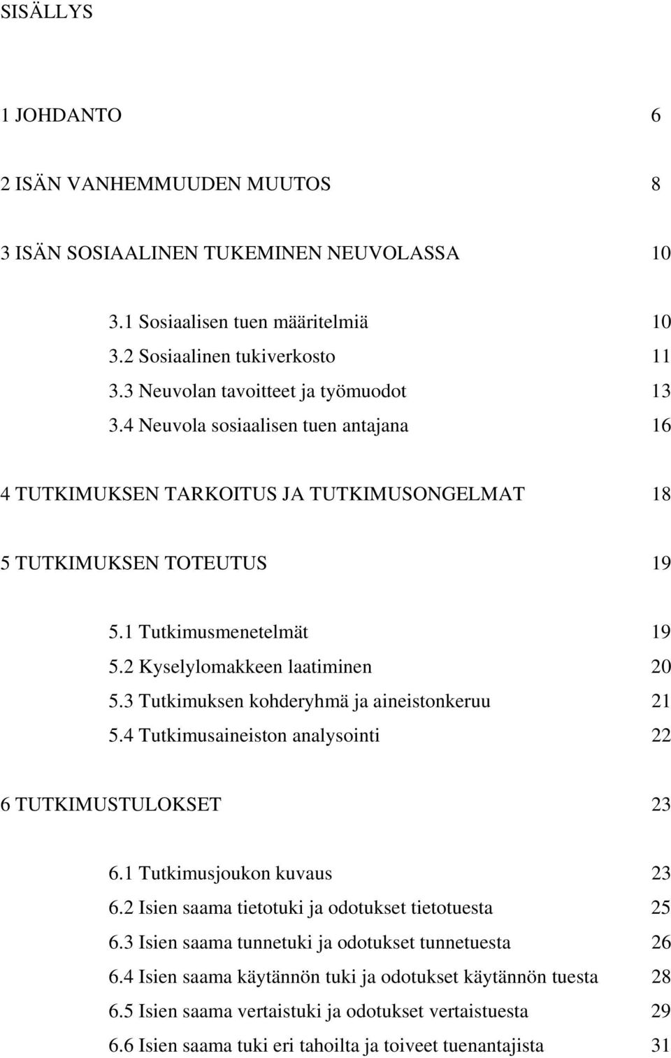 2 Kyselylomakkeen laatiminen 20 5.3 Tutkimuksen kohderyhmä ja aineistonkeruu 21 5.4 Tutkimusaineiston analysointi 22 6 TUTKIMUSTULOKSET 23 6.1 Tutkimusjoukon kuvaus 23 6.