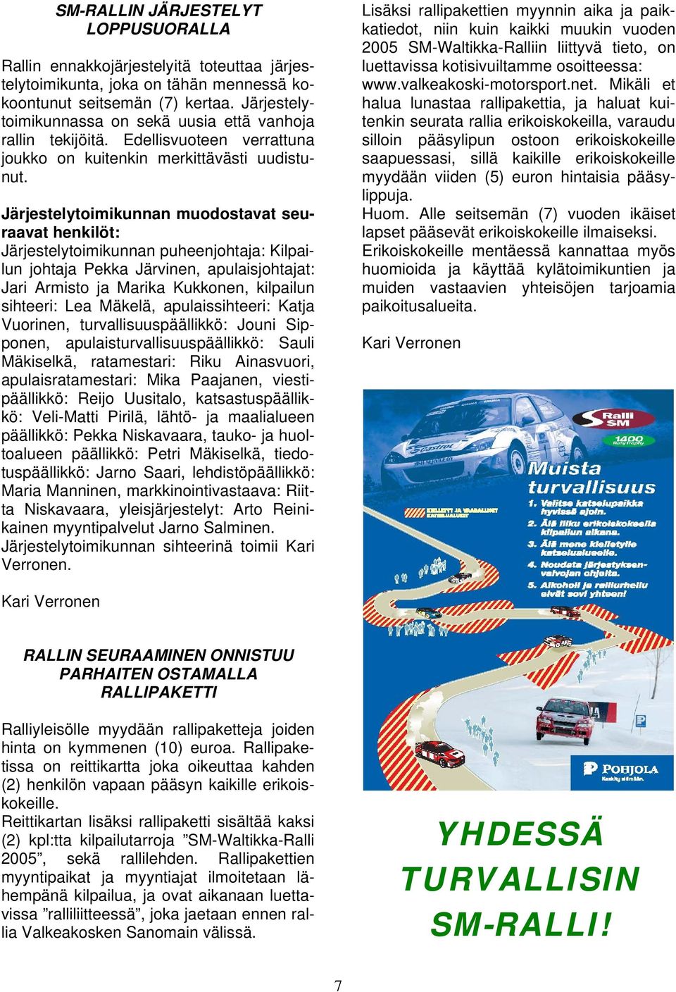 Järjestelytoimikunnan muodostavat seuraavat henkilöt: Järjestelytoimikunnan puheenjohtaja: Kilpailun johtaja Pekka Järvinen, apulaisjohtajat: Jari Armisto ja Marika Kukkonen, kilpailun sihteeri: Lea