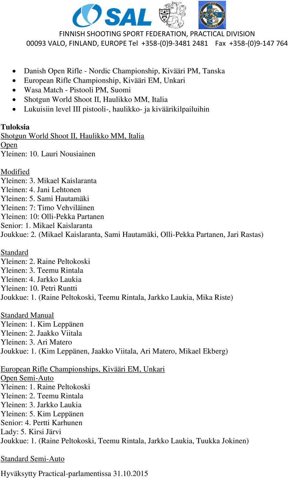 Jani Lehtonen Yleinen: 5. Sami Hautamäki Yleinen: 7: Timo Vehviläinen Yleinen: 10: Olli-Pekka Partanen Senior: 1. Mikael Kaislaranta Joukkue: 2.