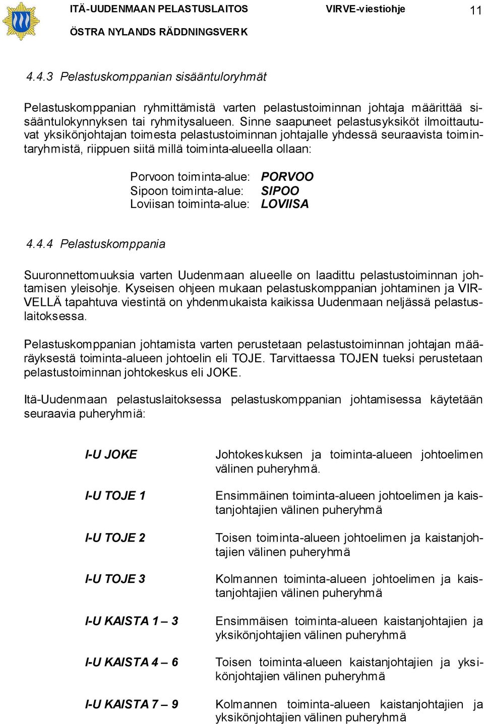 toiminta-alue: PORVOO Sipoon toiminta-alue: SIPOO Loviisan toiminta-alue: LOVIISA 4.4.4 Pelastuskomppania Suuronnettomuuksia varten Uudenmaan alueelle on laadittu pelastustoiminnan johtamisen yleisohje.