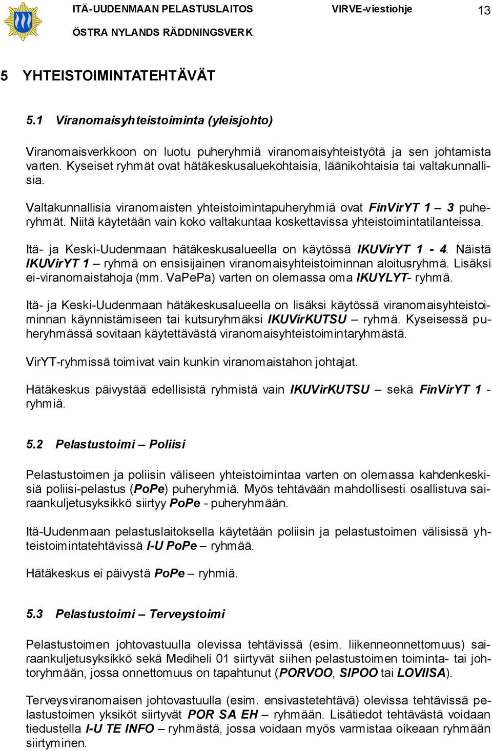 Niitä käytetään vain koko valtakuntaa koskettavissa yhteistoimintatilanteissa. Itä- ja Keski-Uudenmaan hätäkeskusalueella on käytössä IKUVirYT 1-4.