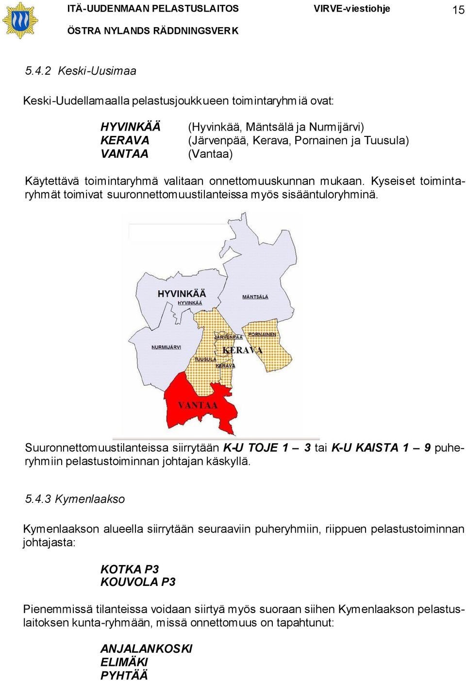 Käytettävä toimintaryhmä valitaan onnettomuuskunnan mukaan. Kyseiset toimintaryhmät toimivat suuronnettomuustilanteissa myös sisääntuloryhminä.