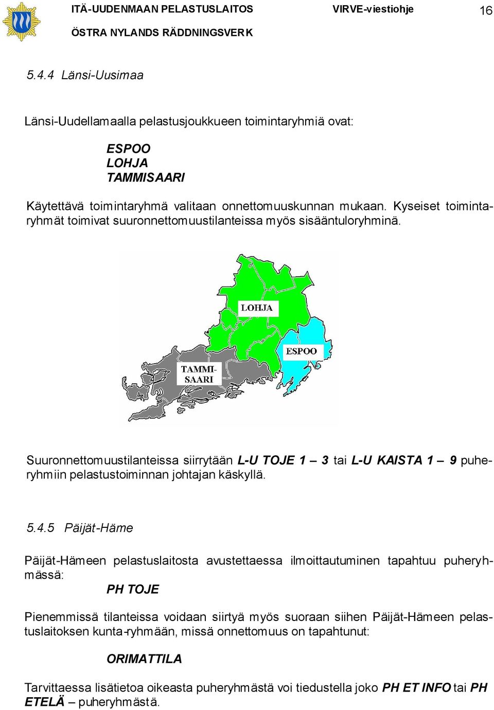 Suuronnettomuustilanteissa siirrytään L-U TOJE 1 3 tai L-U KAISTA 1 9 puheryhmiin pelastustoiminnan johtajan käskyllä. 5.4.