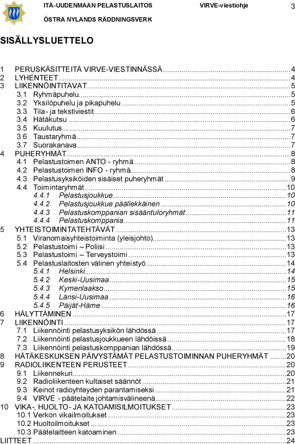 4 Toimintaryhmät...10 4.4.1 Pelastusjoukkue...10 4.4.2 Pelastusjoukkue päällekkäinen...10 4.4.3 Pelastuskomppanian sisääntuloryhmät...11 4.4.4 Pelastuskomppania...11 5 YHTEISTOIMINTATEHTÄVÄT...13 5.