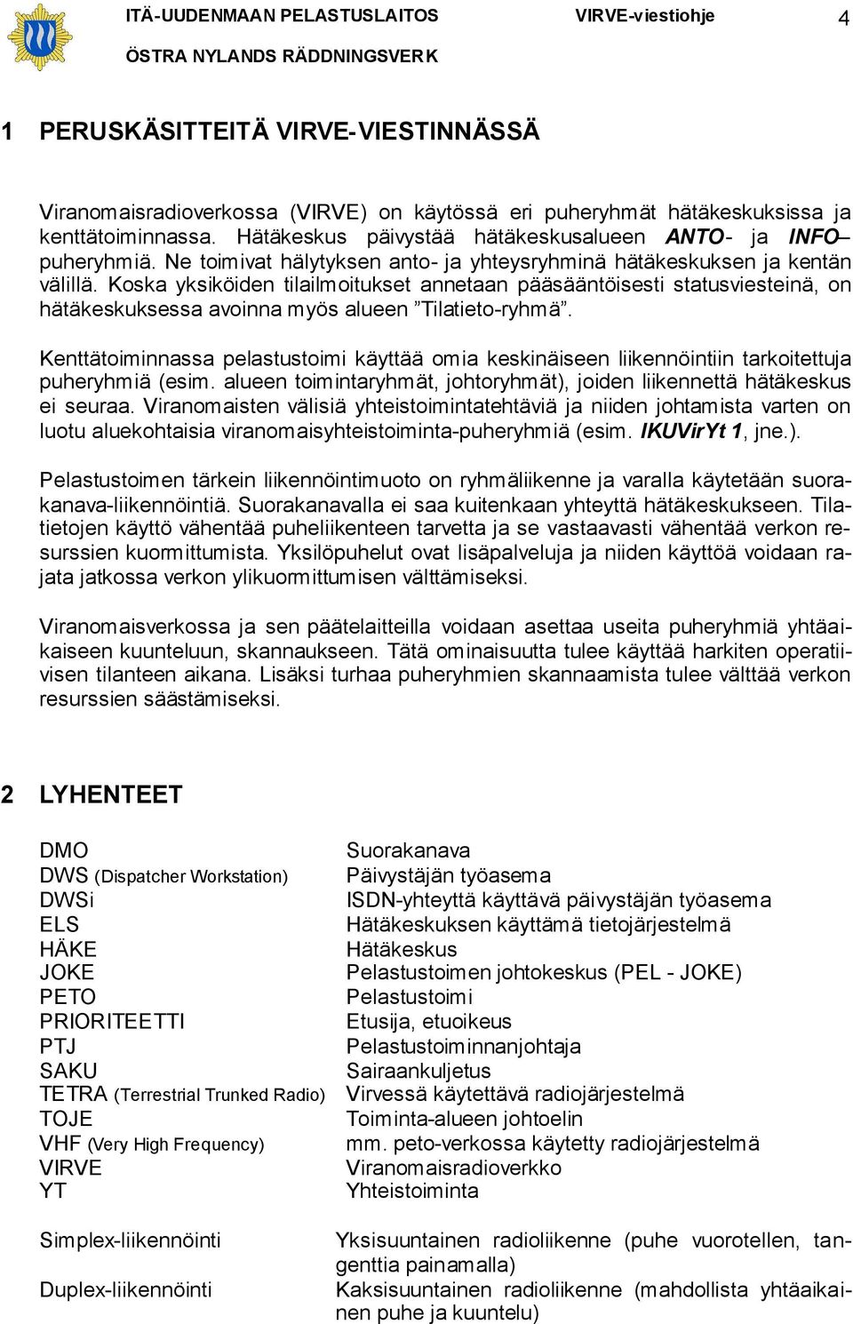 Koska yksiköiden tilailmoitukset annetaan pääsääntöisesti statusviesteinä, on hätäkeskuksessa avoinna myös alueen Tilatieto-ryhmä.