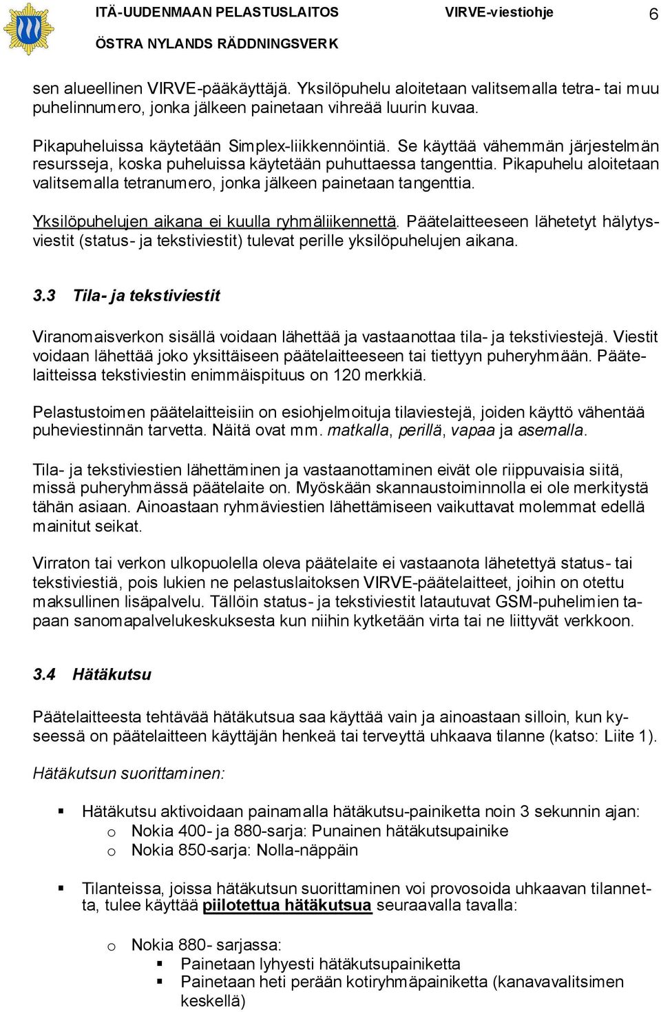 Yksilöpuhelujen aikana ei kuulla ryhmäliikennettä. Päätelaitteeseen lähetetyt hälytysviestit (status- ja tekstiviestit) tulevat perille yksilöpuhelujen aikana. 3.