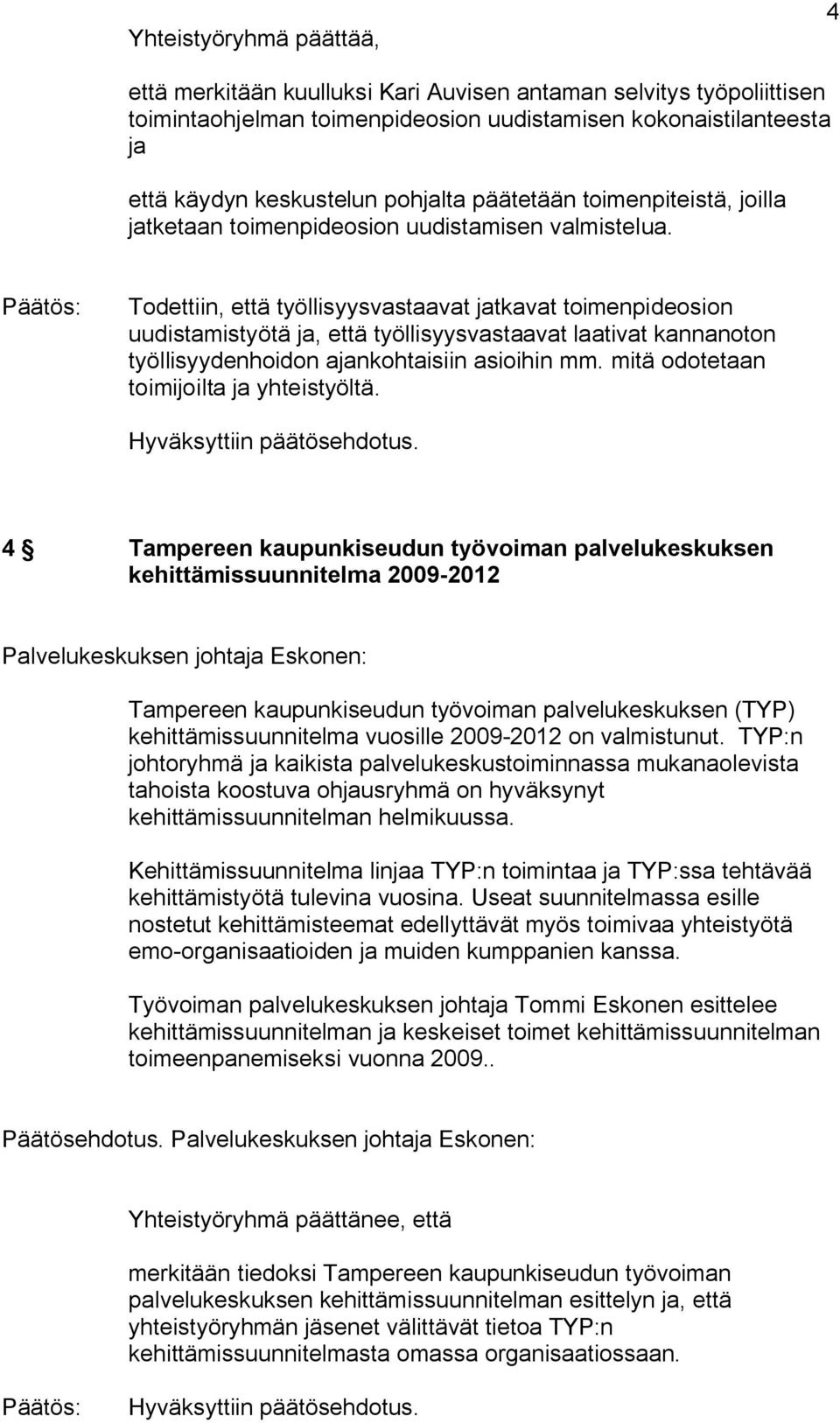 Todettiin, että työllisyysvastaavat jatkavat toimenpideosion uudistamistyötä ja, että työllisyysvastaavat laativat kannanoton työllisyydenhoidon ajankohtaisiin asioihin mm.