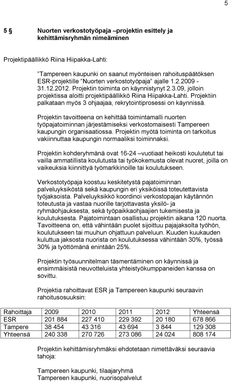 Projektiin palkataan myös 3 ohjaajaa, rekrytointiprosessi on käynnissä.