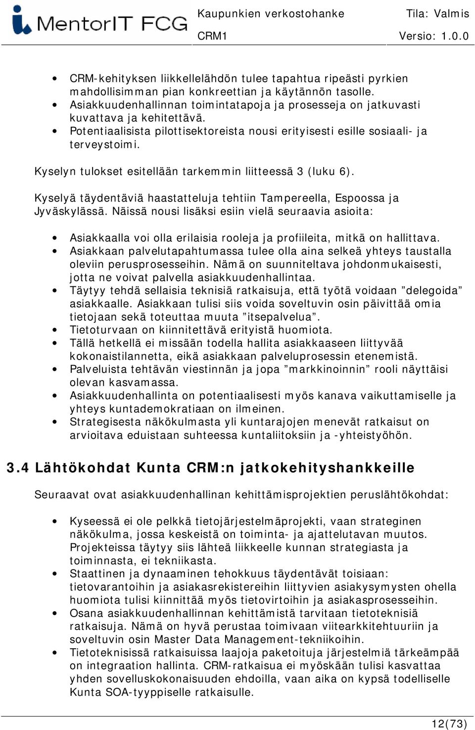 Kyselyn tulokset esitellään tarkemmin liitteessä 3 (luku 6). Kyselyä täydentäviä haastatteluja tehtiin Tampereella, Espoossa ja Jyväskylässä.