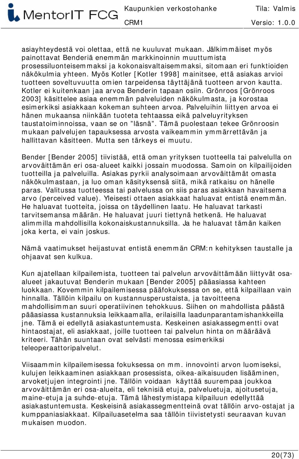 Myös Kotler [Kotler 1998] mainitsee, että asiakas arvioi tuotteen soveltuvuutta omien tarpeidensa täyttäjänä tuotteen arvon kautta. Kotler ei kuitenkaan jaa arvoa Benderin tapaan osiin.