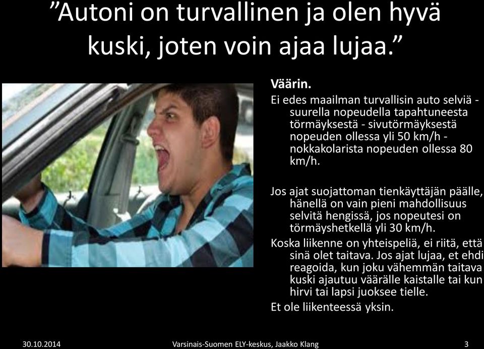 ollessa 80 km/h. Jos ajat suojattoman tienkäyttäjän päälle, hänellä on vain pieni mahdollisuus selvitä hengissä, jos nopeutesi on törmäyshetkellä yli 30 km/h.