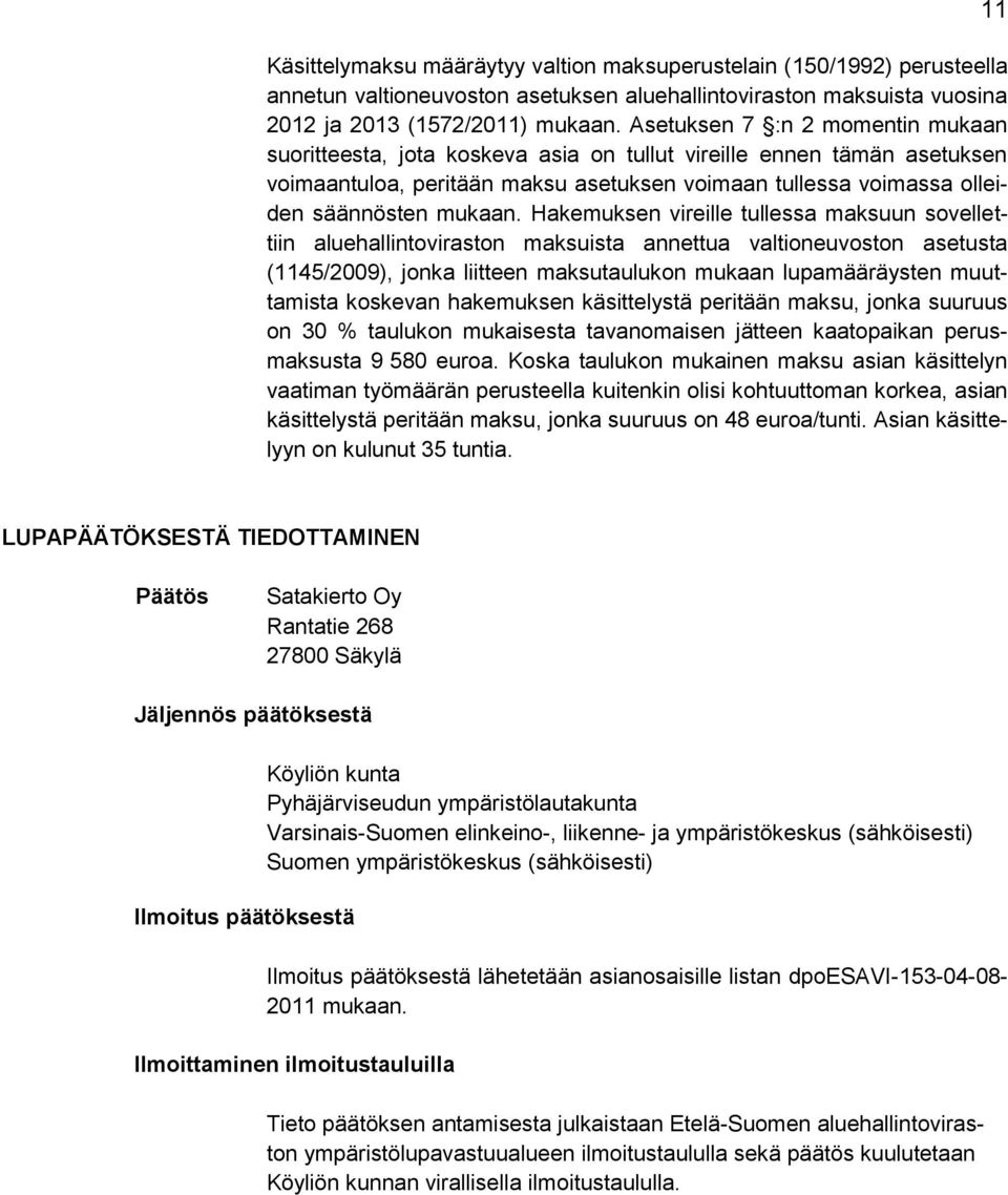 Hakemuksen vireille tullessa maksuun sovellettiin aluehallintoviraston maksuista annettua valtioneuvoston asetusta (1145/2009), jonka liitteen maksutaulukon mukaan lupamääräysten muuttamista koskevan