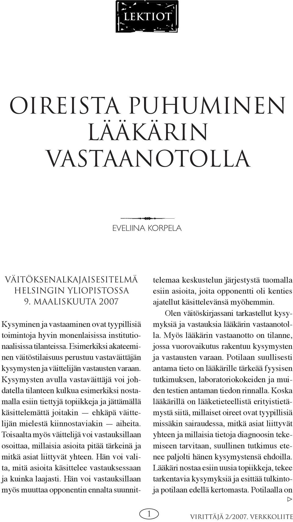 Esimerkiksi akateeminen väitöstilaisuus perustuu vastaväittäjän kysymysten ja väittelijän vastausten varaan.