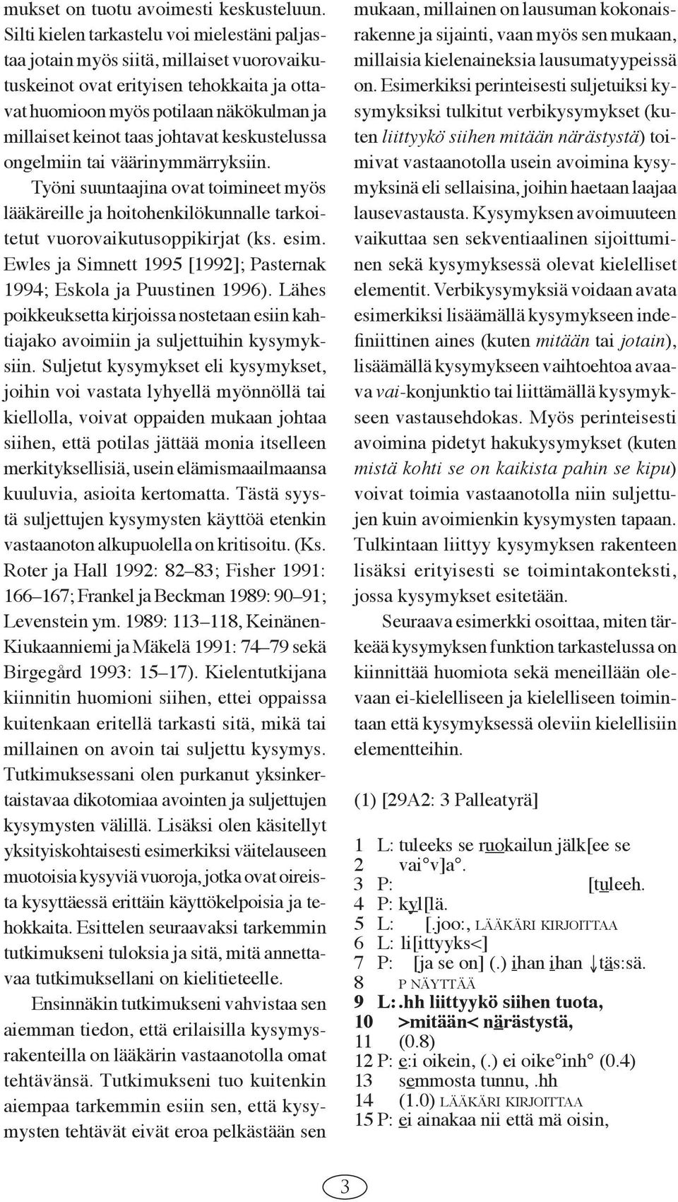 johtavat keskustelussa ongelmiin tai väärinymmärryksiin. Työni suuntaajina ovat toimineet myös lääkäreille ja hoitohenkilökunnalle tarkoitetut vuorovaikutusoppikirjat (ks. esim.