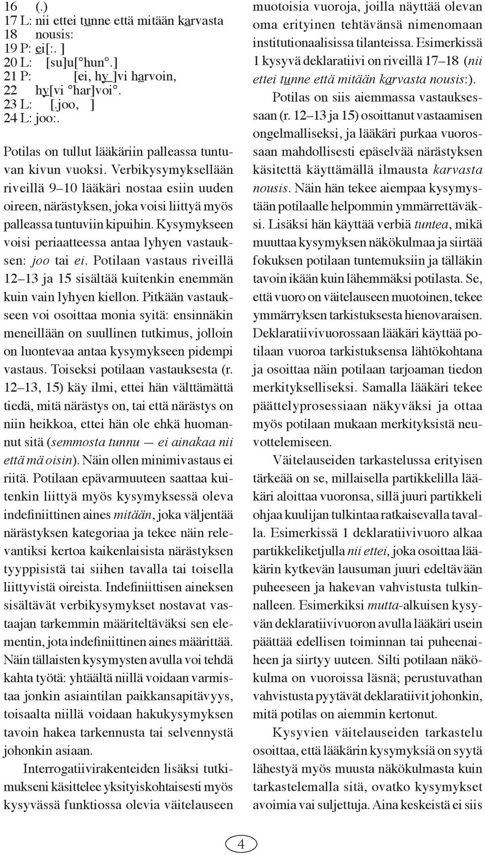 Kysymykseen voisi periaatteessa antaa lyhyen vastauksen: joo tai ei. Potilaan vastaus riveillä 12 13 ja 15 sisältää kuitenkin enemmän kuin vain lyhyen kiellon.