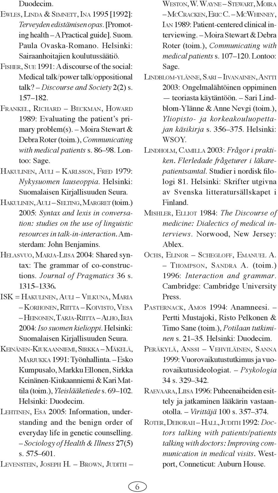 FRANKEL, RICHARD BECKMAN, HOWARD 1989: Evaluating the patientʼs primary problem(s). Moira Stewart & Debra Roter (toim.), Communicating with medical patients s. 86 98. Lontoo: Sage.