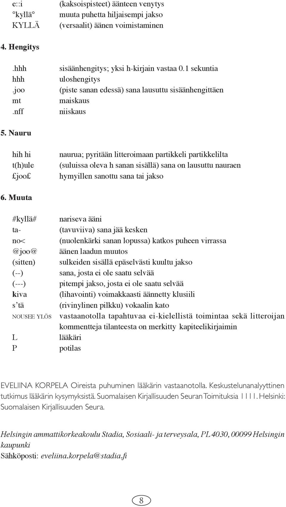 Nauru hih hi t(h)ule joo naurua; pyritään litteroimaan partikkeli partikkelilta (suluissa oleva h sanan sisällä) sana on lausuttu nauraen hymyillen sanottu sana tai jakso 6.