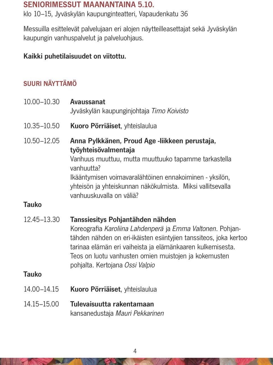 Kaikki puhetilaisuudet on viitottu. SUURI NÄYTTÄMÖ 10.00 10.30 Avaussanat Jyväskylän kaupunginjohtaja Timo Koivisto 10.35 10.50 Kuoro Pörriäiset, yhteislaulua 10.50 12.