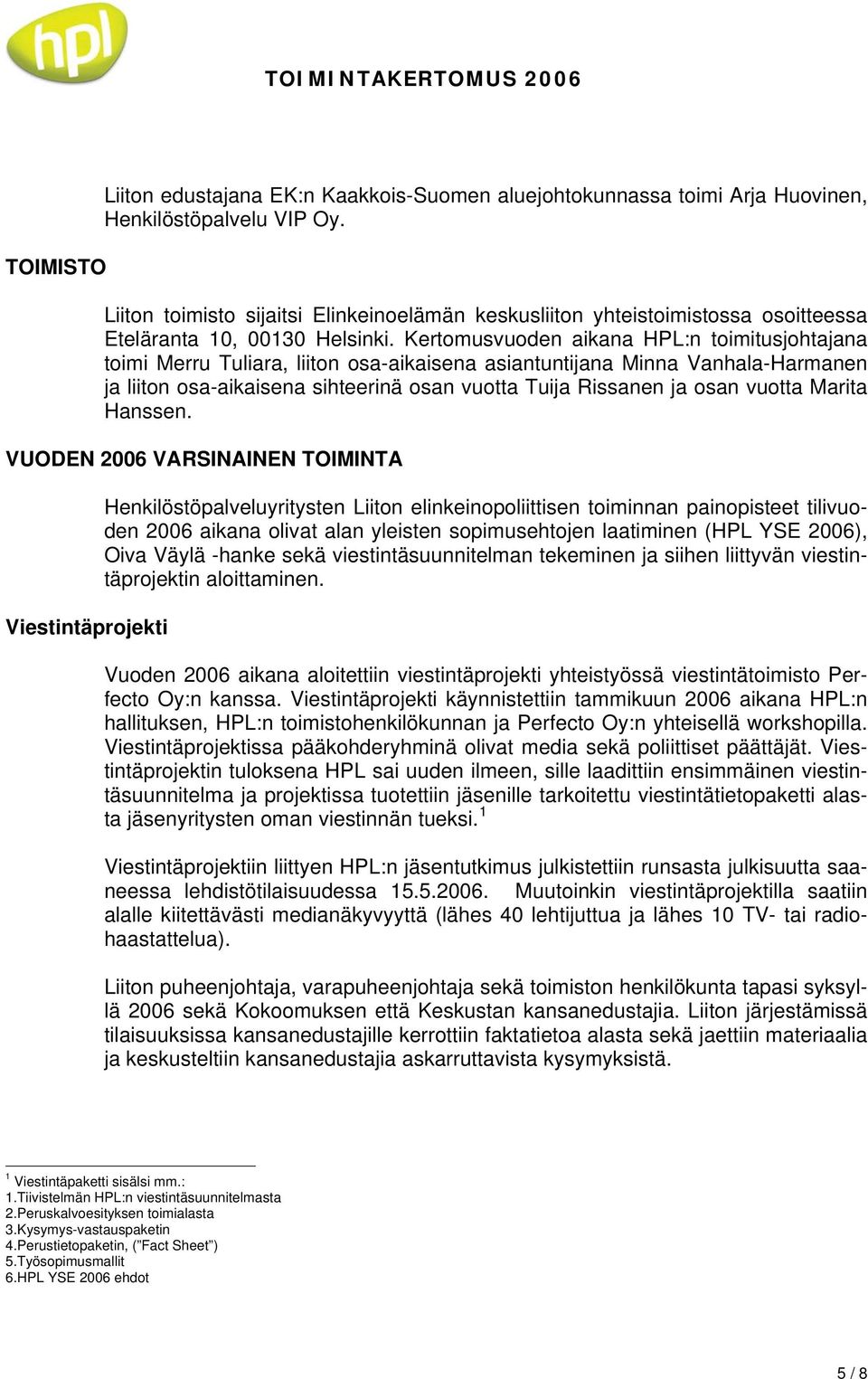 Kertomusvuoden aikana HPL:n toimitusjohtajana toimi Merru Tuliara, liiton osa-aikaisena asiantuntijana Minna Vanhala-Harmanen ja liiton osa-aikaisena sihteerinä osan vuotta Tuija Rissanen ja osan