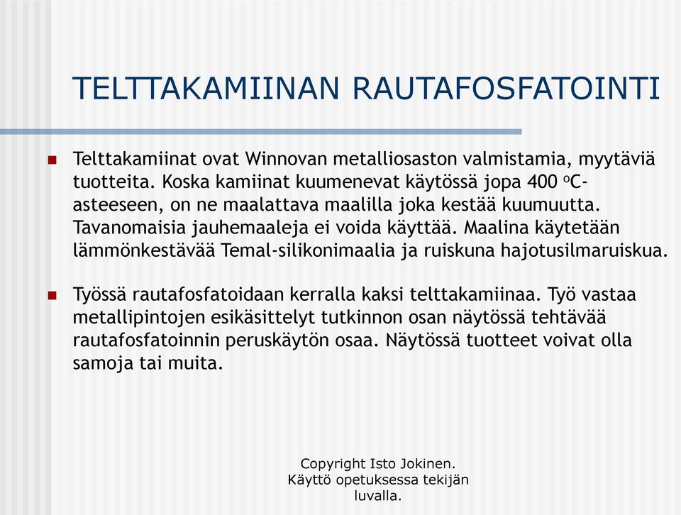 Tavanomaisia jauhemaaleja ei voida käyttää. Maalina käytetään lämmönkestävää Temal-silikonimaalia ja ruiskuna hajotusilmaruiskua.