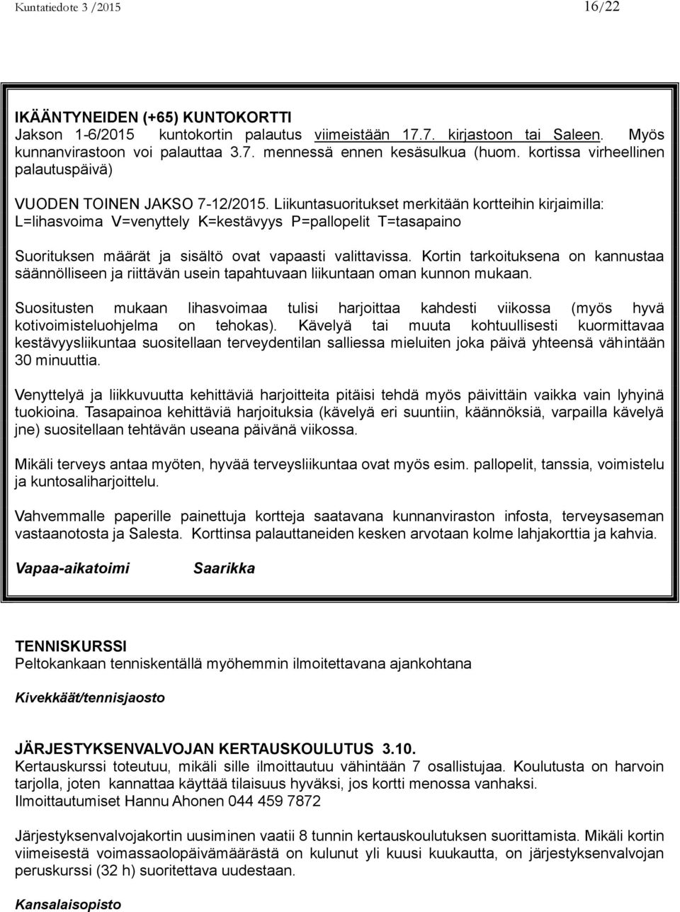 Liikuntasuoritukset merkitään kortteihin kirjaimilla: L=lihasvoima V=venyttely K=kestävyys P=pallopelit T=tasapaino Suorituksen määrät ja sisältö ovat vapaasti valittavissa.