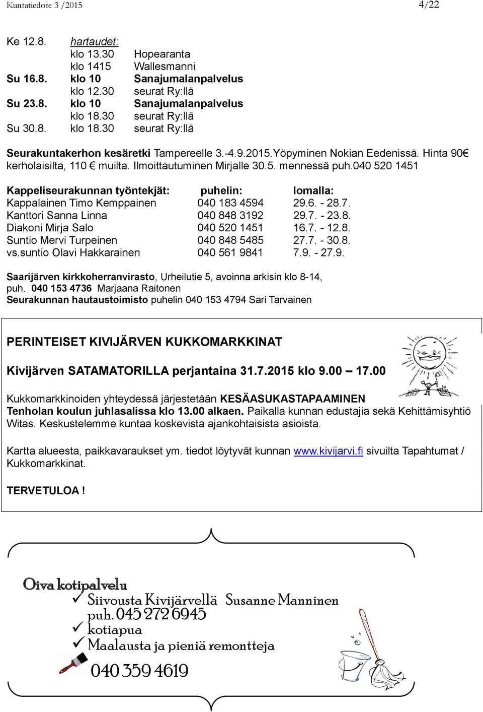 040 520 1451 Kappeliseurakunnan työntekjät: puhelin: lomalla: Kappalainen Timo Kemppainen 040 183 4594 29.6. - 28.7. Kanttori Sanna Linna 040 848 3192 29.7. - 23.8. Diakoni Mirja Salo 040 520 1451 16.