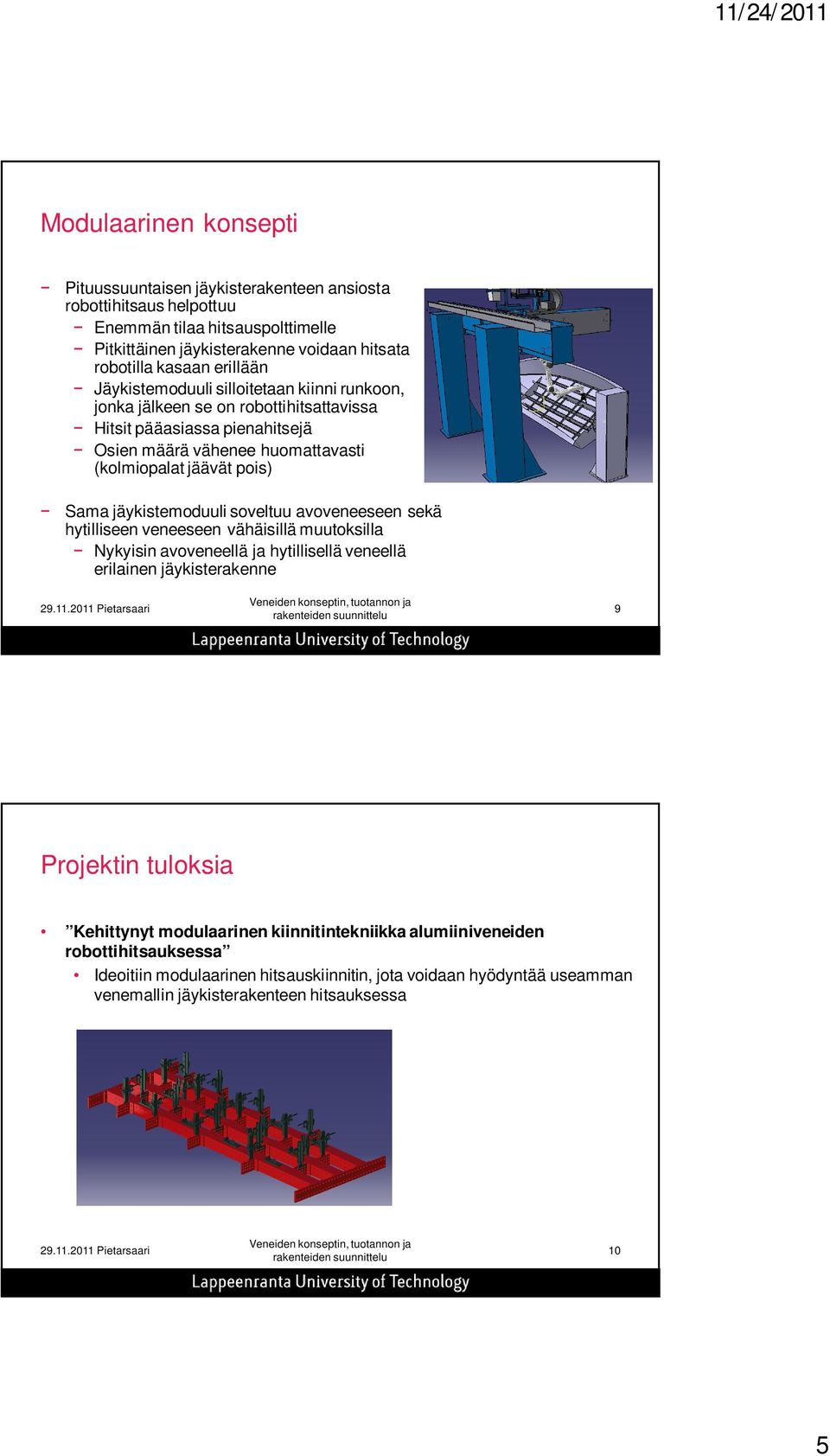 Sama jäykistemoduuli soveltuu avoveneeseen sekä hytilliseen veneeseen vähäisillä muutoksilla Nykyisin avoveneellä ja hytillisellä veneellä erilainen jäykisterakenne 9 Projektin tuloksia