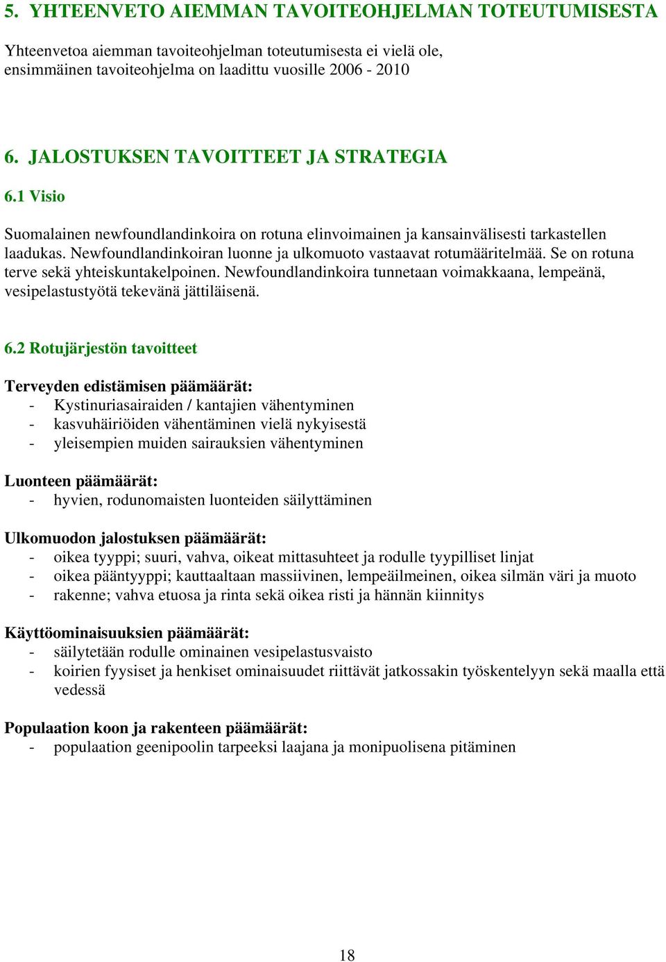 Newfoundlandinkoiran luonne ja ulkomuoto vastaavat rotumääritelmää. Se on rotuna terve sekä yhteiskuntakelpoinen.