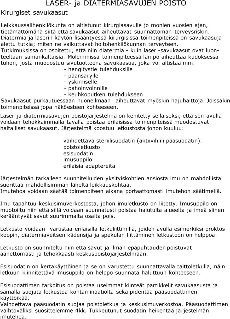 Tutkimuksissa on osoitettu, että niin diatermia - kuin laser -savukaasut ovat luonteeltaan samankaltaisia.