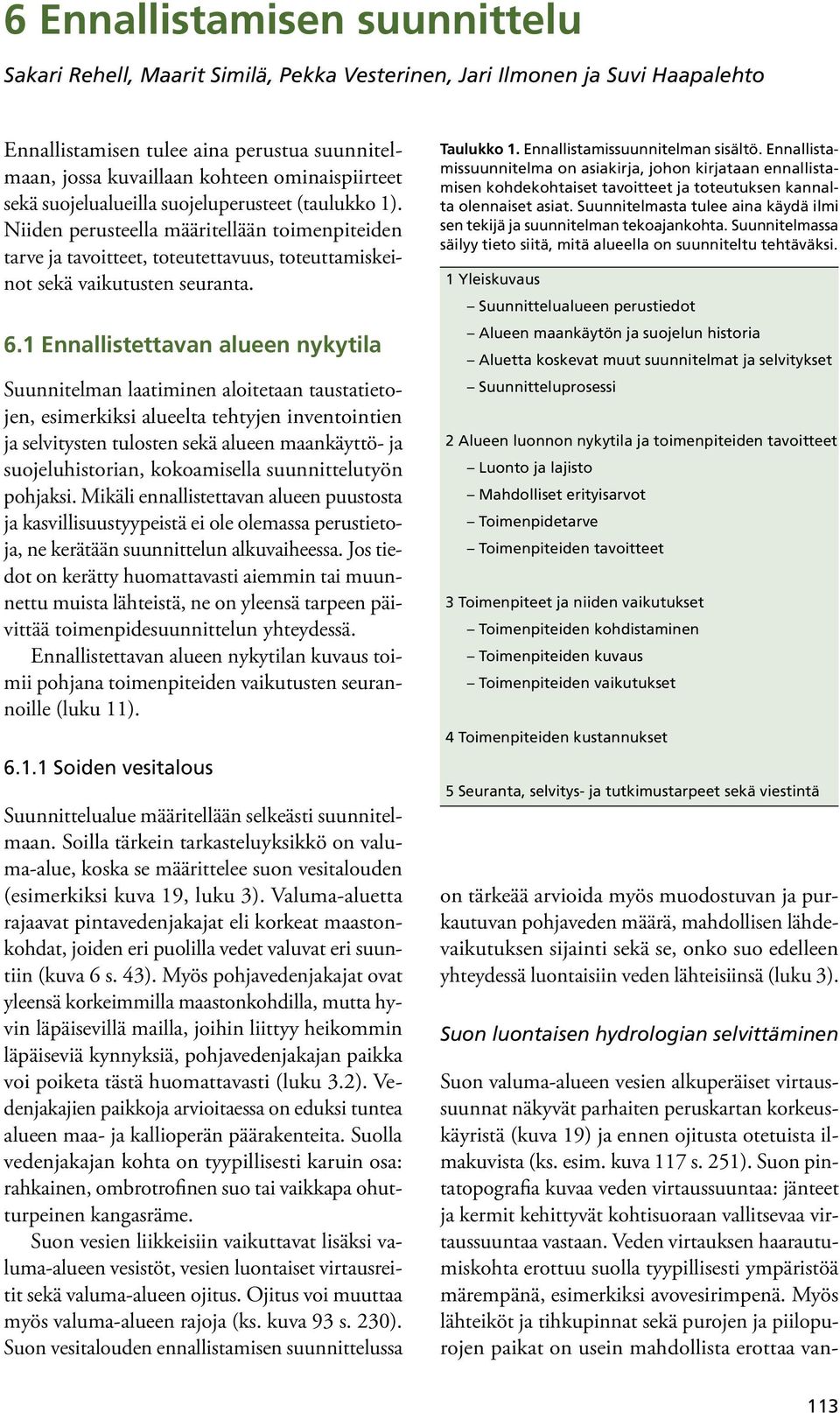 1 Ennallistettavan alueen nykytila Suunnitelman laatiminen aloitetaan taustatietojen, esimerkiksi alueelta tehtyjen inventointien ja selvitysten tulosten sekä alueen maankäyttö- ja suojeluhistorian,