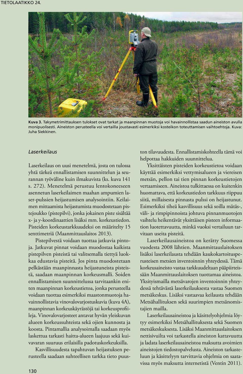 Laserkeilaus Laserkeilaus on uusi menetelmä, josta on tulossa yhtä tärkeä ennallistamisen suunnittelun ja seurannan työväline kuin ilmakuvista (ks. kuva 141 s. 272).