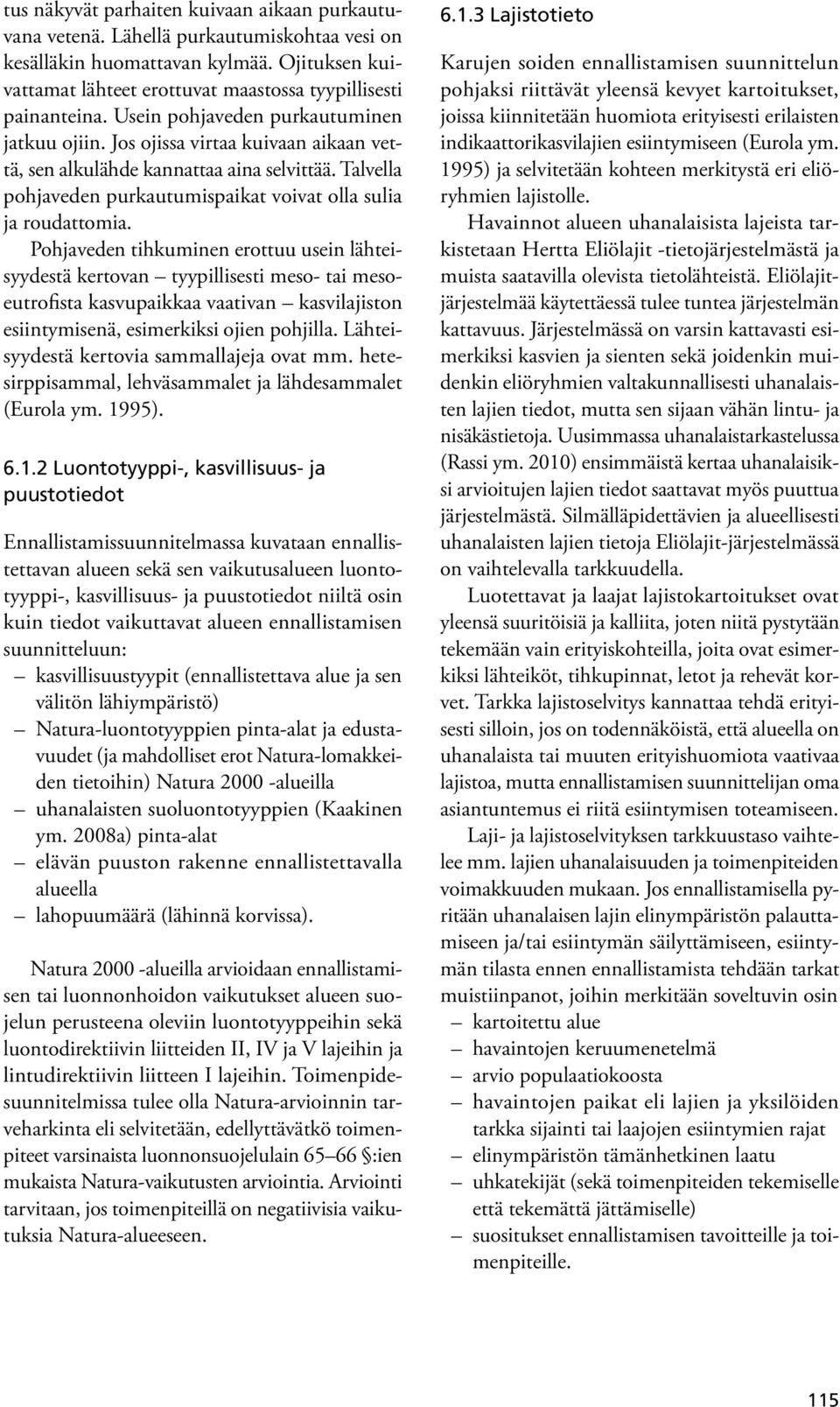 Pohjaveden tihkuminen erottuu usein lähteisyydestä kertovan tyypillisesti meso- tai mesoeutrofista kasvupaikkaa vaativan kasvilajiston esiintymisenä, esimerkiksi ojien pohjilla.