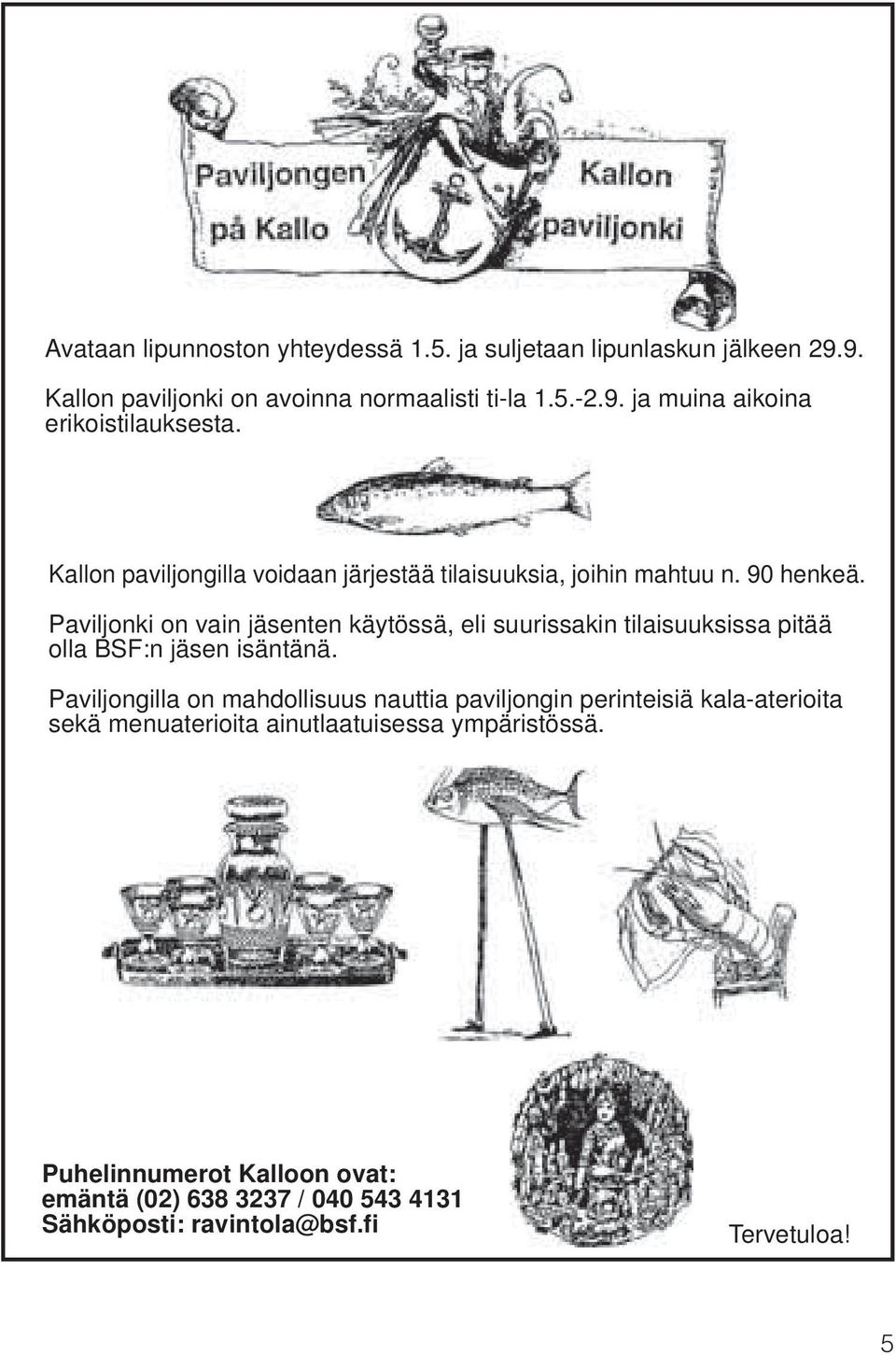 Paviljonki on vain jäsenten käytössä, eli suurissakin tilaisuuksissa pitää olla BSF:n jäsen isäntänä.