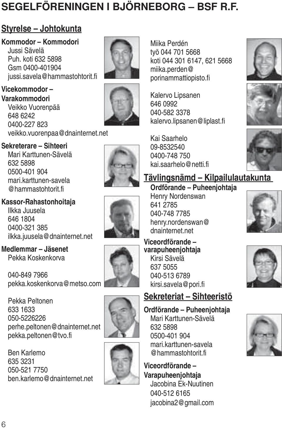 karttunen-savela @hammastohtorit.fi Kassor-Rahastonhoitaja Ilkka Juusela 646 1804 0400-321 385 ilkka.juusela@dnainternet.net Medlemmar Jäsenet Pekka Koskenkorva 040-849 7966 pekka.koskenkorva@metso.