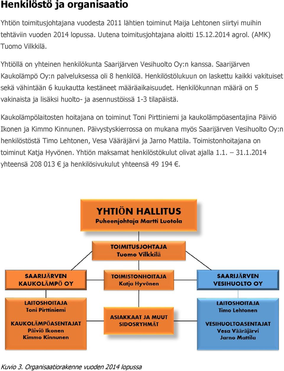 Henkilöstölukuun on laskettu kaikki vakituiset sekä vähintään 6 kuukautta kestäneet määräaikaisuudet. Henkilökunnan määrä on 5 vakinaista ja lisäksi huolto- ja asennustöissä 1-3 tilapäistä.