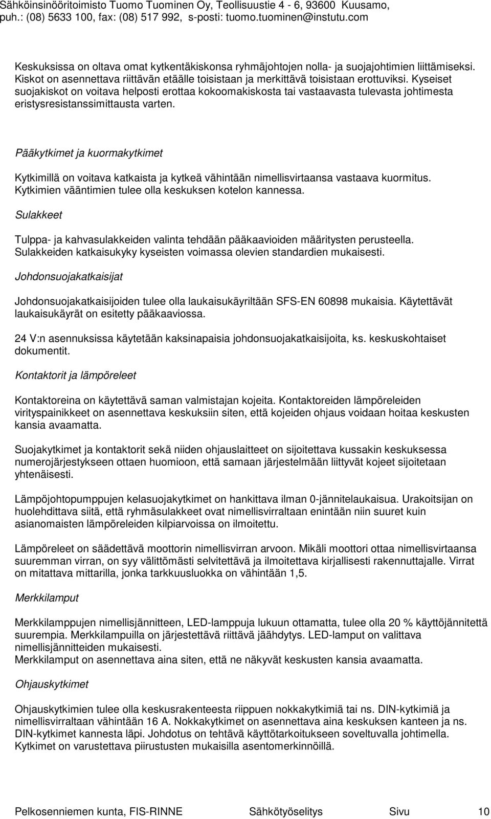 Pääkytkimet ja kuormakytkimet Kytkimillä on voitava katkaista ja kytkeä vähintään nimellisvirtaansa vastaava kuormitus. Kytkimien vääntimien tulee olla keskuksen kotelon kannessa.