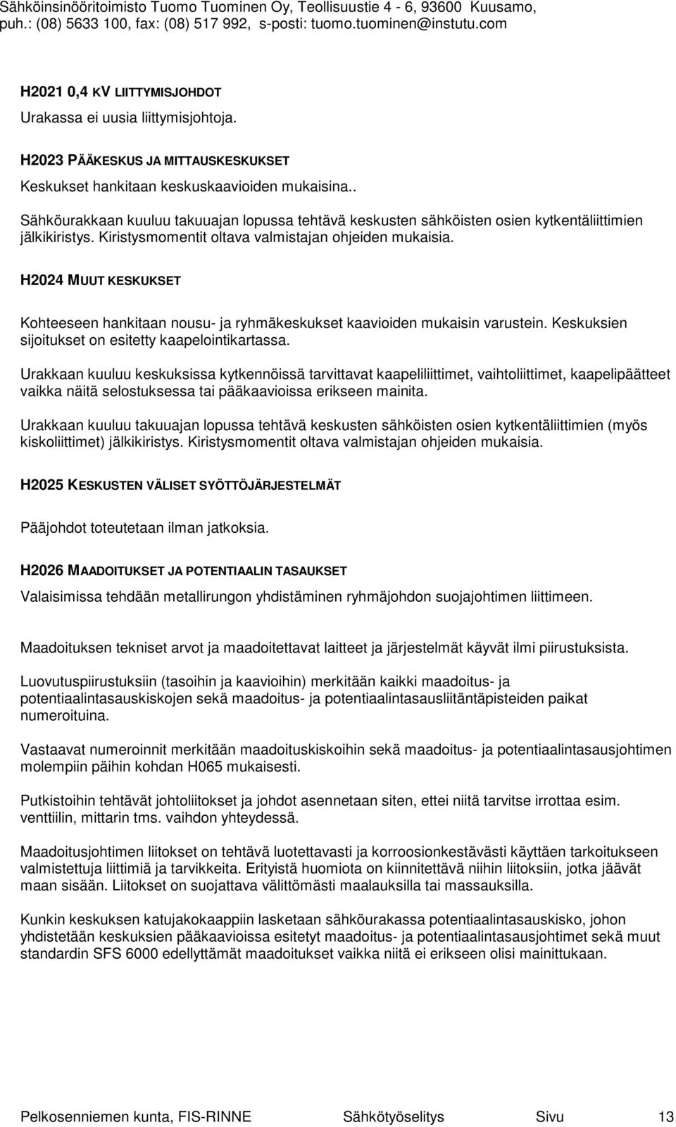 H2024 MUUT KESKUKSET Kohteeseen hankitaan nousu- ja ryhmäkeskukset kaavioiden mukaisin varustein. Keskuksien sijoitukset on esitetty kaapelointikartassa.