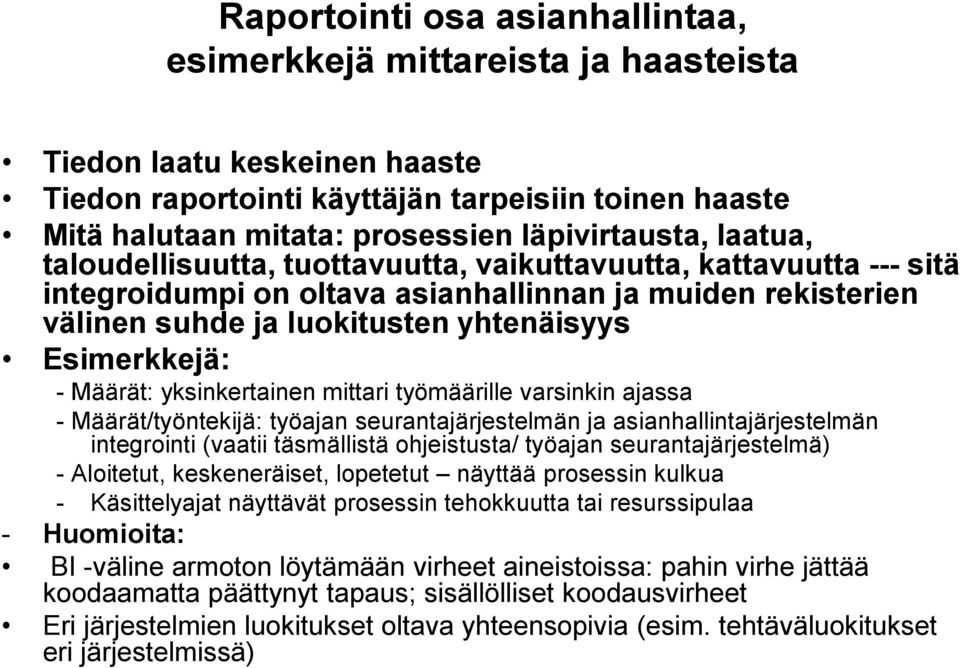 Esimerkkejä: - Määrät: yksinkertainen mittari työmäärille varsinkin ajassa - Määrät/työntekijä: työajan seurantajärjestelmän ja asianhallintajärjestelmän integrointi (vaatii täsmällistä ohjeistusta/